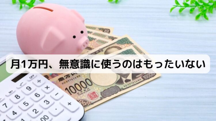 月1万円、無意識に使うのはもったいない